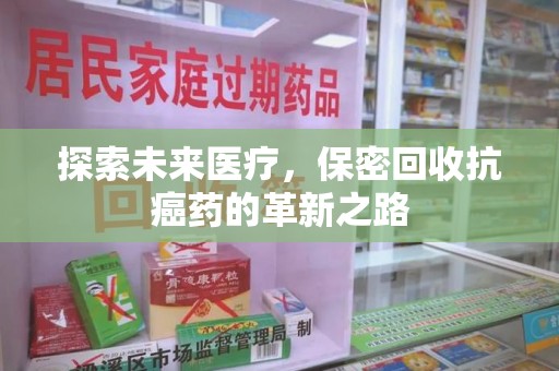 全国探索未来医疗，保密回收抗癌药的革新之路