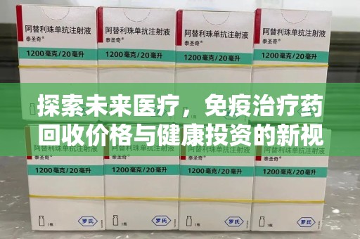 全国探索未来医疗，免疫治疗药回收价格与健康投资的新视角