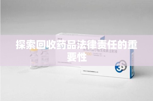 全国探索回收药品法律责任的重要性