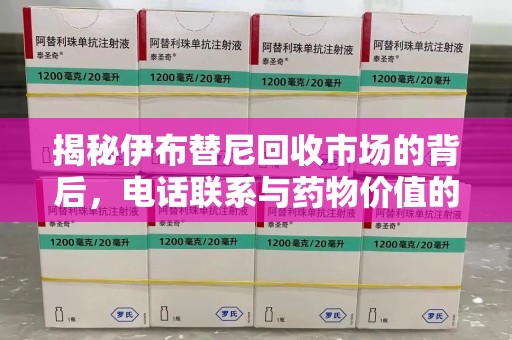 全国揭秘伊布替尼回收市场的背后，电话联系与药物价值的双向奔赴
