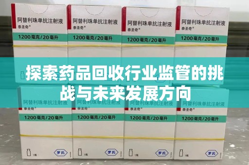 全国探索药品回收行业监管的挑战与未来发展方向