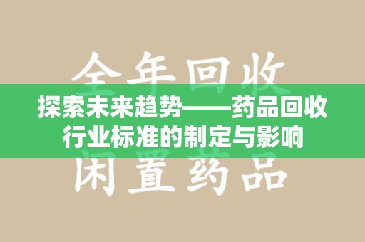 全国探索未来趋势——药品回收行业标准的制定与影响