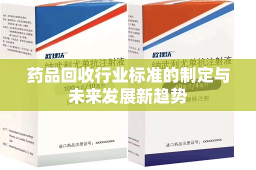 全国药品回收行业标准的制定与未来发展新趋势