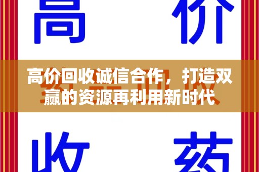 全国高价回收诚信合作，打造双赢的资源再利用新时代