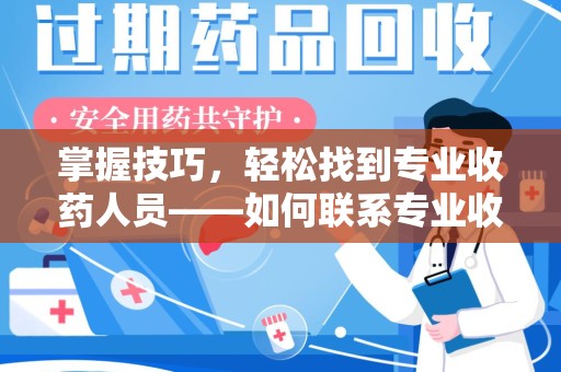 全国掌握技巧，轻松找到专业收药人员——如何联系专业收药人员的全面指南