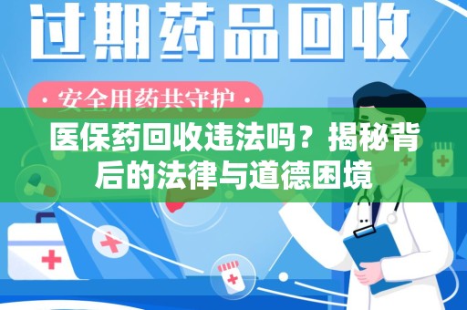 全国医保药回收违法吗？揭秘背后的法律与道德困境