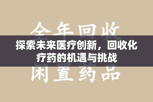 全国探索未来医疗创新，回收化疗药的机遇与挑战