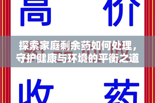 全国探索家庭剩余药如何处理，守护健康与环境的平衡之道