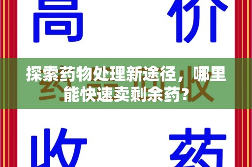 全国探索药物处理新途径，哪里能快速卖剩余药？