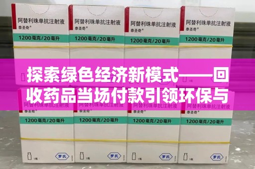 全国探索绿色经济新模式——回收药品当场付款引领环保与健康的双赢未来