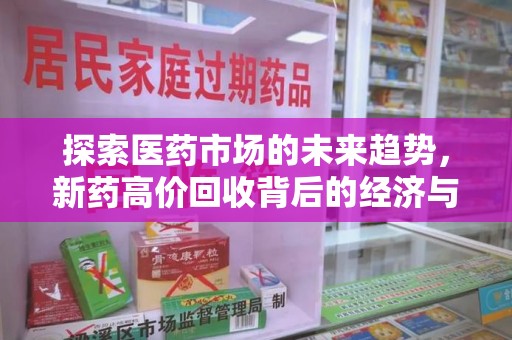 全国探索医药市场的未来趋势，新药高价回收背后的经济与伦理考量