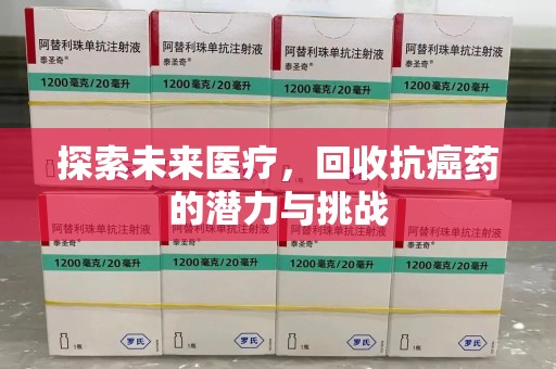 全国探索未来医疗，回收抗癌药的潜力与挑战
