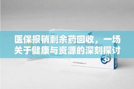 全国医保报销剩余药回收，一场关于健康与资源的深刻探讨