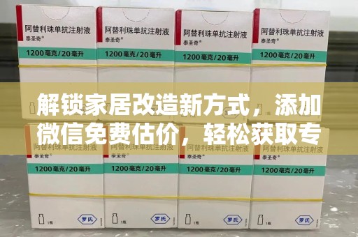 全国解锁家居改造新方式，添加微信免费估价，轻松获取专业建议