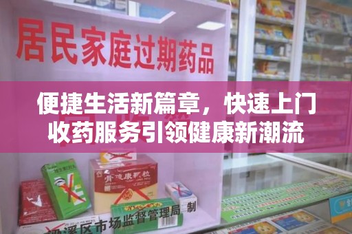 全国便捷生活新篇章，快速上门收药服务引领健康新潮流