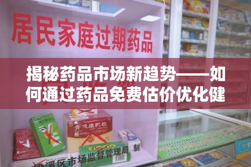 全国揭秘药品市场新趋势——如何通过药品免费估价优化健康管理