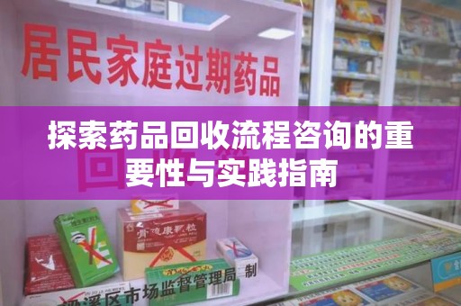 全国探索药品回收流程咨询的重要性与实践指南