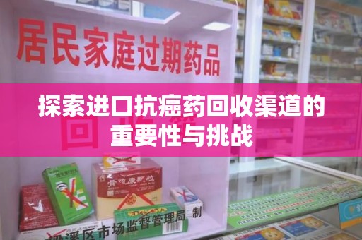 全国探索进口抗癌药回收渠道的重要性与挑战