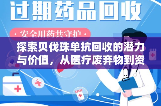 全国探索贝伐珠单抗回收的潜力与价值，从医疗废弃物到资源再生的新路径