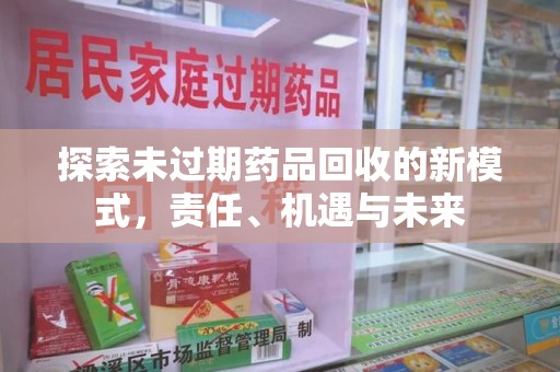 全国探索未过期药品回收的新模式，责任、机遇与未来