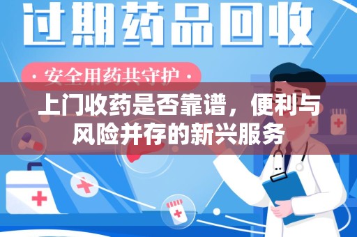 全国上门收药是否靠谱，便利与风险并存的新兴服务