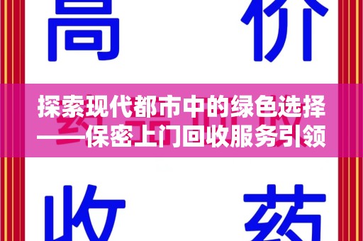 全国探索现代都市中的绿色选择——保密上门回收服务引领环保新风尚