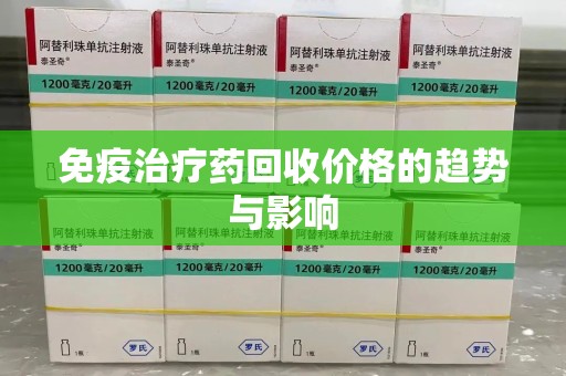 全国免疫治疗药回收价格的趋势与影响