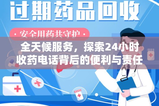 全国全天候服务，探索24小时收药电话背后的便利与责任