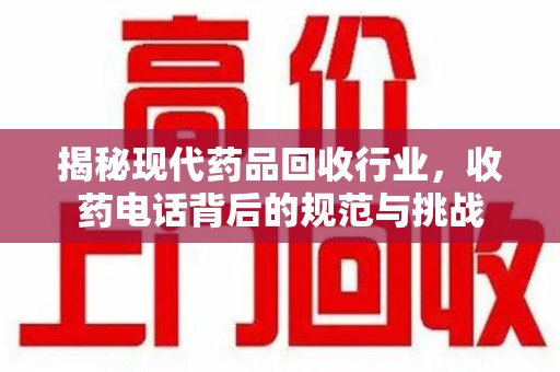 全国揭秘现代药品回收行业，收药电话背后的规范与挑战