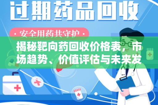 全国揭秘靶向药回收价格表，市场趋势、价值评估与未来发展