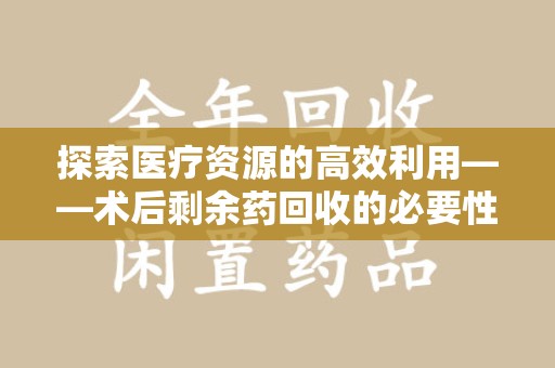 全国探索医疗资源的高效利用——术后剩余药回收的必要性与实践