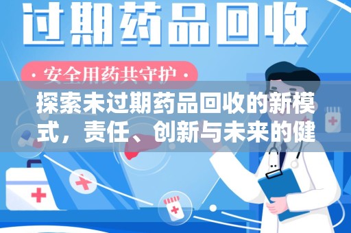 全国探索未过期药品回收的新模式，责任、创新与未来的健康选择