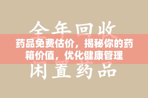 全国药品免费估价，揭秘你的药箱价值，优化健康管理