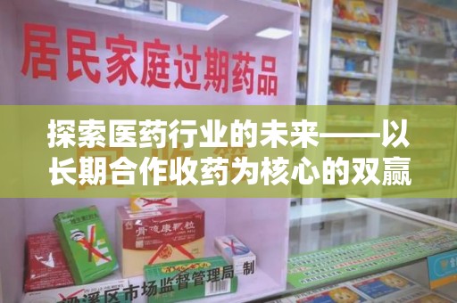 全国探索医药行业的未来——以长期合作收药为核心的双赢模式