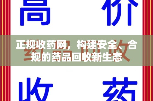 全国正规收药网，构建安全、合规的药品回收新生态