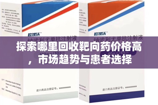 全国探索哪里回收靶向药价格高，市场趋势与患者选择
