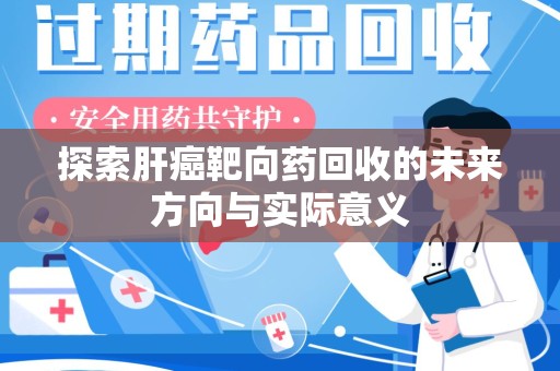 全国探索肝癌靶向药回收的未来方向与实际意义