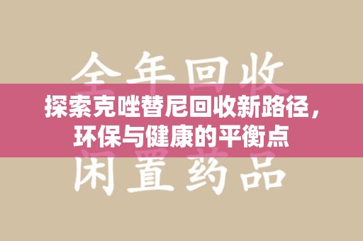 全国探索克唑替尼回收新路径，环保与健康的平衡点