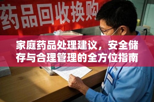 全国家庭药品处理建议，安全储存与合理管理的全方位指南