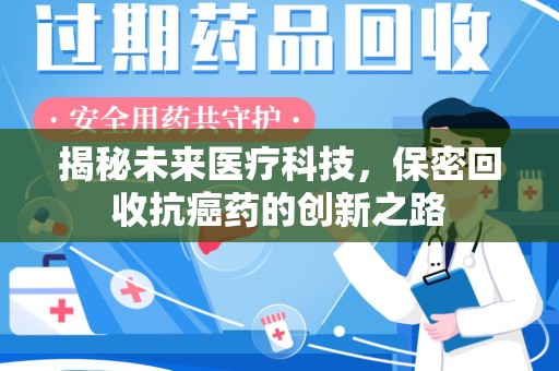 全国揭秘未来医疗科技，保密回收抗癌药的创新之路