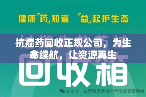 全国抗癌药回收正规公司，为生命续航，让资源再生