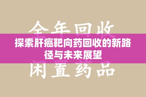 全国探索肝癌靶向药回收的新路径与未来展望