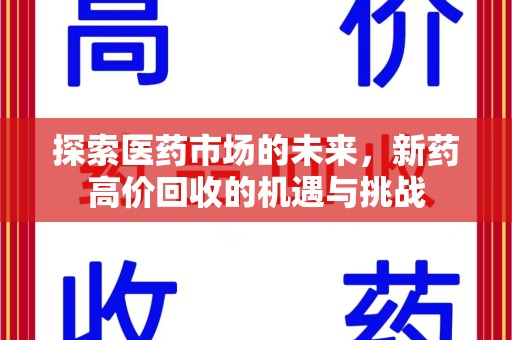 全国探索医药市场的未来，新药高价回收的机遇与挑战