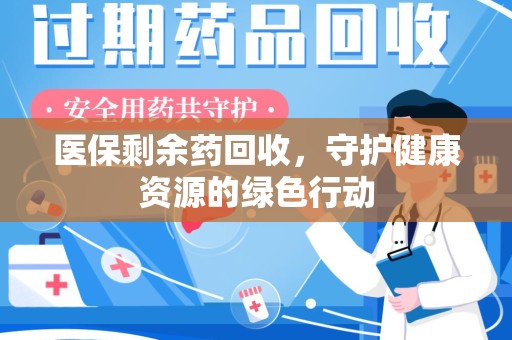 全国医保剩余药回收，守护健康资源的绿色行动