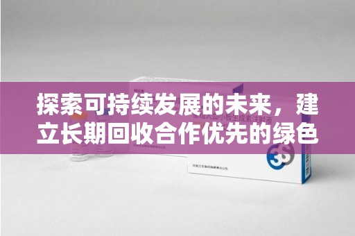 全国探索可持续发展的未来，建立长期回收合作优先的绿色战略