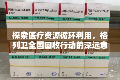 全国探索医疗资源循环利用，格列卫全国回收行动的深远意义