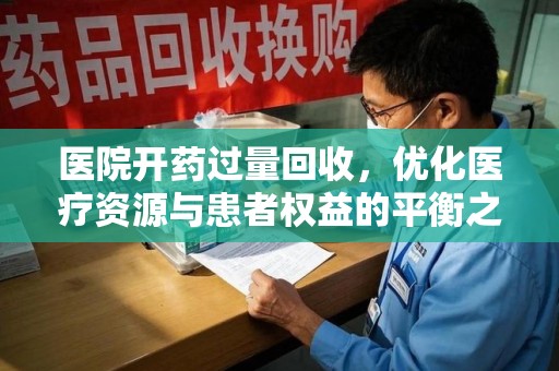 全国医院开药过量回收，优化医疗资源与患者权益的平衡之道