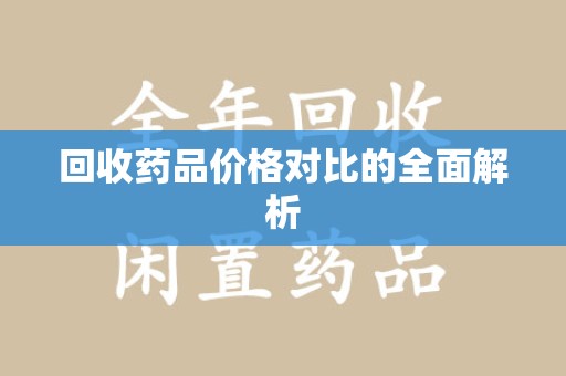 全国回收药品价格对比的全面解析