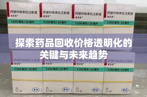 全国探索药品回收价格透明化的关键与未来趋势