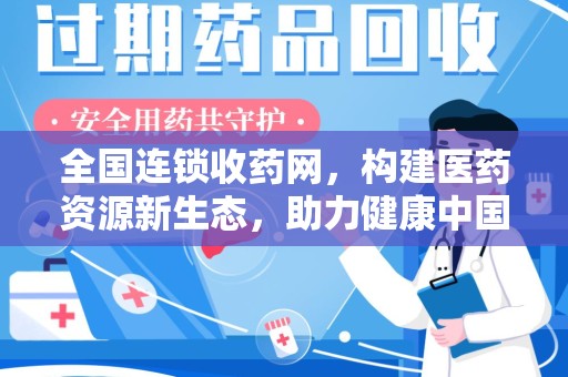 全国连锁收药网，构建医药资源新生态，助力健康中国